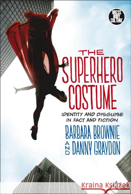 The Superhero Costume: Identity and Disguise in Fact and Fiction Brownie, Barbara 9781472595904 Bloomsbury Academic