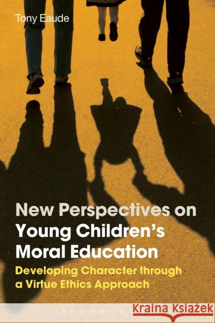 New Perspectives on Young Children's Moral Education: Developing Character through a Virtue Ethics Approach Dr Tony Eaude (independent scholar, UK) 9781472596475