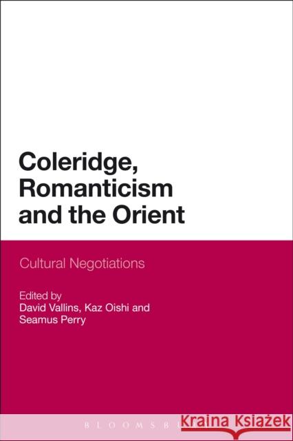 Coleridge, Romanticism and the Orient: Cultural Negotiations David, Dr Vallins Kaz Oishi Seamus Perry 9781472596512 Bloomsbury Academic