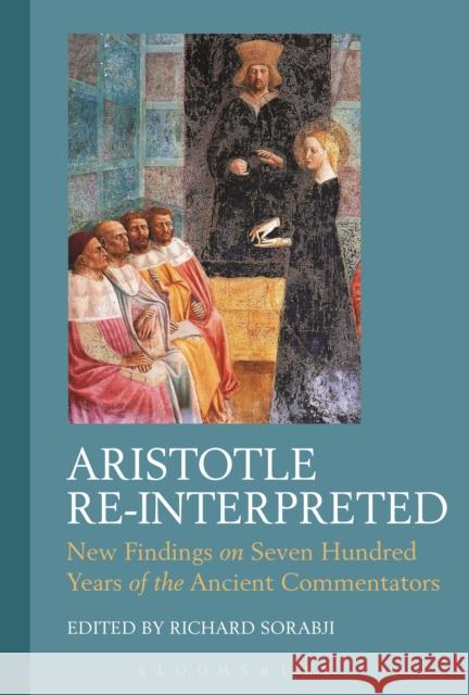 Aristotle Re-Interpreted: New Findings on Seven Hundred Years of the Ancient Commentators Richard Sorabji 9781472596567 Bloomsbury Academic