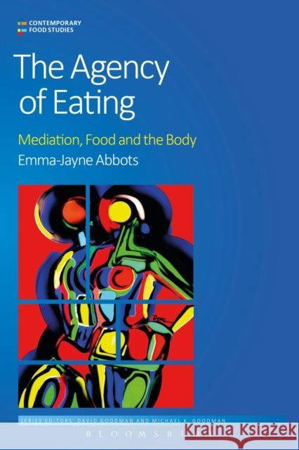 The Agency of Eating: Mediation, Food and the Body Emma-Jayne Abbots David Goodman Michael K., Professor Goodman 9781472598530