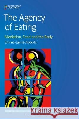 The Agency of Eating: Mediation, Food and the Body Emma-Jayne Abbots David Goodman Michael K., Professor Goodman 9781472598547