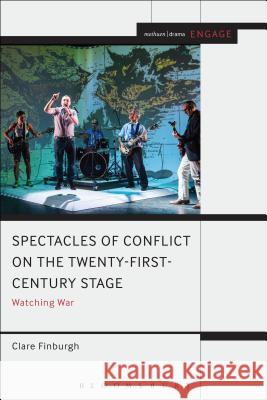 Watching War on the Twenty-First Century Stage: Spectacles of Conflict Clare Finburgh Enoch Brater Mark Taylor-Batty 9781472598660 Methuen Publishing