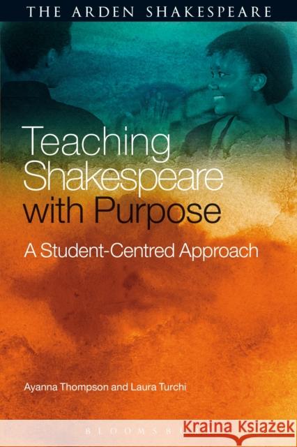 Teaching Shakespeare with Purpose: A Student-Centred Approach Professor Ayanna Thompson (Arizona State University, USA), Laura Turchi (University of Houston, USA) 9781472599612