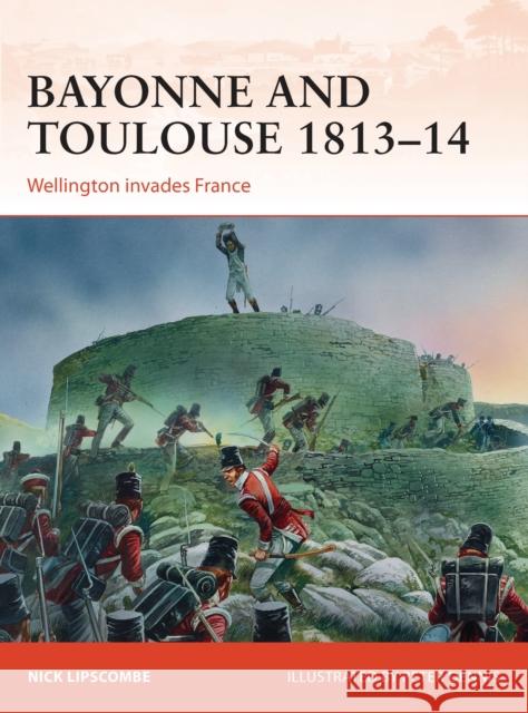 Bayonne and Toulouse 1813-14: Wellington Invades France Lipscombe, Nick 9781472802774 Osprey Publishing (UK)