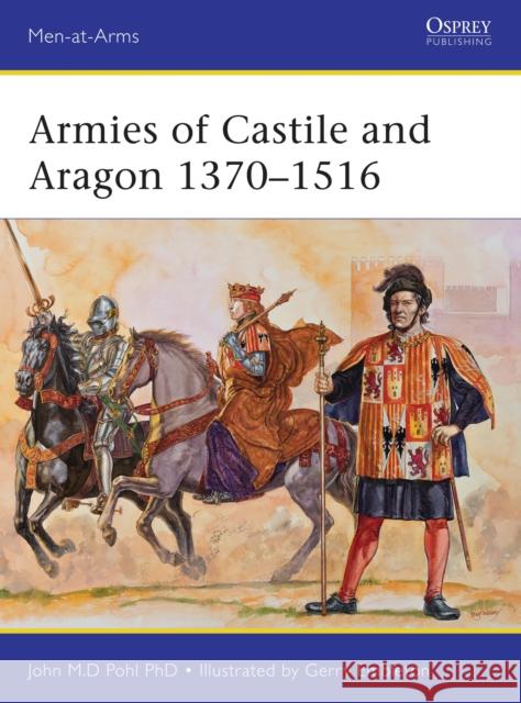 Armies of Castile and Aragon 1370-1516 John Pohl Gerry Embleton 9781472804198