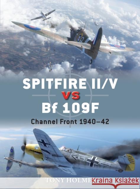 Spitfire II/V Vs Bf 109f: Channel Front 1940-42 Tony Holmes Jim Laurier 9781472805768