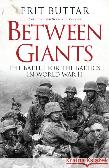 Between Giants: The Battle for the Baltics in World War II Prit Buttar 9781472807496 Bloomsbury Publishing PLC