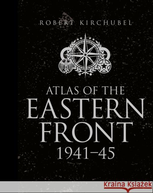 Atlas of the Eastern Front: 1941–45 Robert Kirchubel 9781472807748 Bloomsbury Publishing PLC