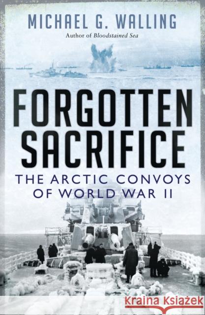 Forgotten Sacrifice: The Arctic Convoys of World War II Michael G. (Author) Walling 9781472811103 Osprey Publishing (UK)