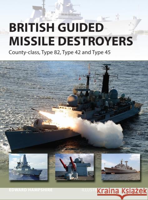 British Guided Missile Destroyers: County-Class, Type 82, Type 42 and Type 45 Edward Hampshire Paul Wright 9781472811165 Osprey Publishing (UK)