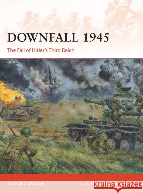 Downfall 1945: The Fall of Hitler's Third Reich Steven J. Zaloga Steve Noon 9781472811431 Osprey Publishing (UK)