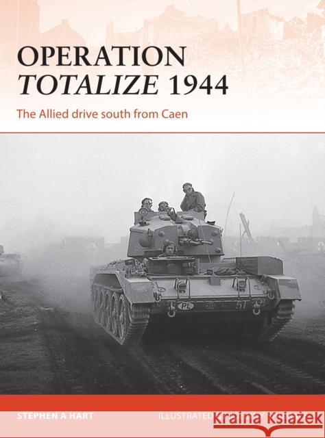 Operation Totalize 1944: The Allied Drive South from Caen Stephen A. Hart Johnny Shumate 9781472812889 Osprey Publishing (UK)