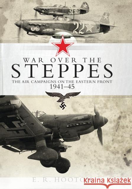 War over the Steppes : The air campaigns on the Eastern Front 1941-45 E. R. Hooton Tony Holmes 9781472815620 Osprey Publishing (UK)