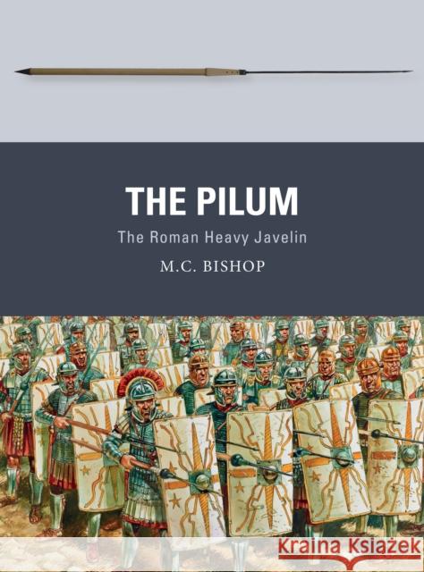 The Pilum: The Roman Heavy Javelin M. C. Bishop Peter Dennis 9781472815880 Osprey Publishing (UK)