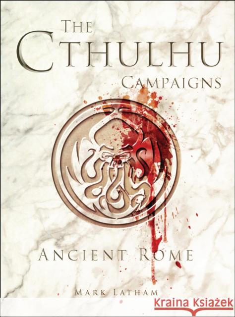 The Cthulhu Campaigns: Ancient Rome Mark Latham 9781472816009