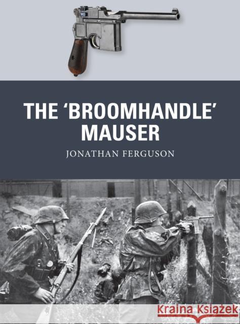 The ‘Broomhandle’ Mauser Jonathan Ferguson 9781472816153 Bloomsbury Publishing PLC
