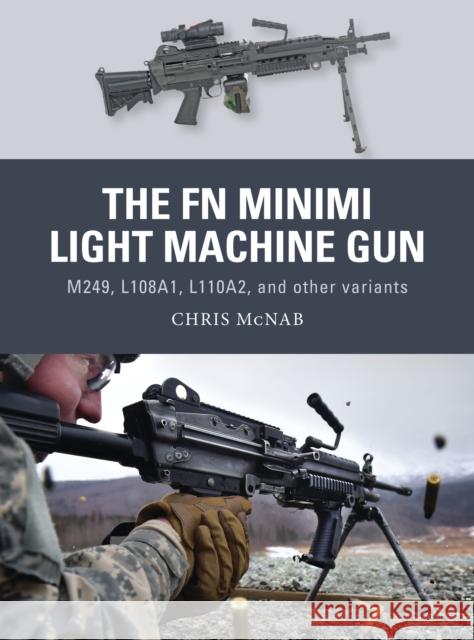 The FN Minimi Light Machine Gun: M249, L108a1, L110a2, and Other Variants Chris McNab 9781472816214