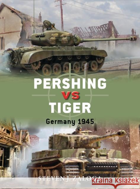 Pershing Vs Tiger: Germany 1945 Steven J. Zaloga Jim Laurier 9781472817167 Osprey Publishing (UK)