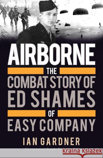 Airborne: The Combat Story of Ed Shames of Easy Company Ed Shames Ian Gardner 9781472819383 Bloomsbury Publishing PLC