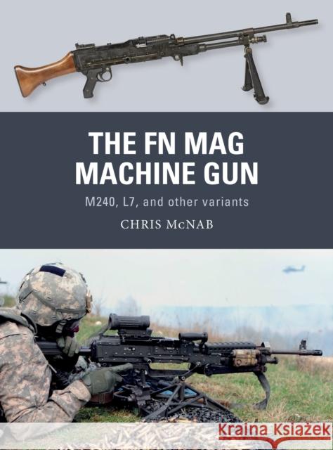 The FN Mag Machine Gun: M240, L7, and Other Variants Chris McNab Johnny Shumate Alan Gilliland 9781472819673 Osprey Publishing (UK)