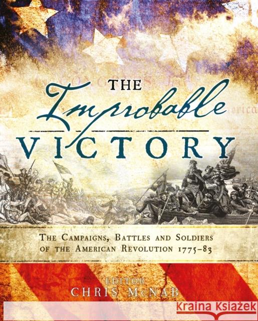The Improbable Victory: The Campaigns, Battles and Soldiers of the American Revolution, 1775-83 Chris McNab 9781472823144 Osprey Publishing (UK)