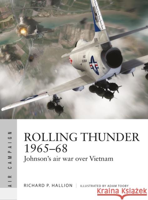 Rolling Thunder 1965–68: Johnson's air war over Vietnam Dr Richard P. Hallion 9781472823205