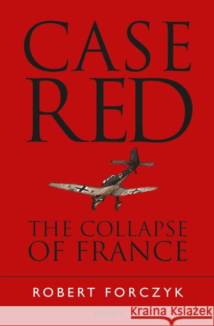 Case Red: The Collapse of France Robert Forczyk 9781472824462 Osprey Publishing (UK)