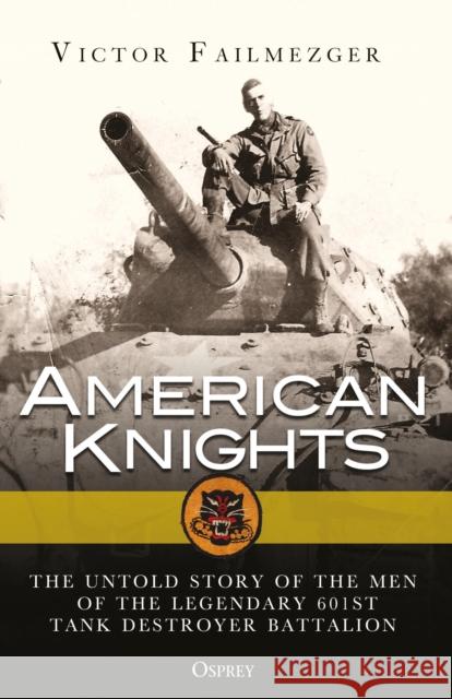 American Knights: The Untold Story of the Men of the Legendary 601st Tank Destroyer Battalion Victor Failmezger 9781472824875 Bloomsbury Publishing PLC