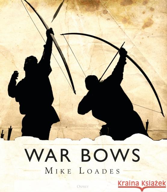 War Bows: Longbow, crossbow, composite bow and Japanese yumi Mike Loades 9781472825537