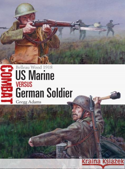 US Marine Vs German Soldier: Belleau Wood 1918 Gregg Adams Steve Noon 9781472825599 Osprey Publishing (UK)