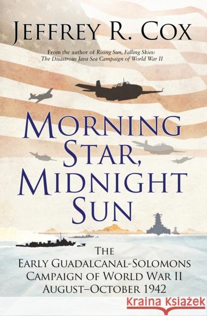 Morning Star, Midnight Sun: The Early Guadalcanal-Solomons Campaign of World War II August–October 1942 Jeffrey Cox 9781472826428 Bloomsbury Publishing PLC