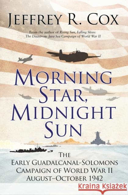 Morning Star, Midnight Sun: The Early Guadalcanal-Solomons Campaign of World War II August–October 1942 Jeffrey Cox 9781472826428 Osprey Publishing (UK)