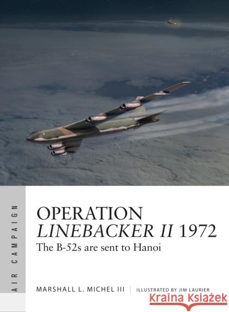 Operation Linebacker II 1972: The B-52s are sent to Hanoi Marshall Michel III 9781472827609 Bloomsbury Publishing PLC