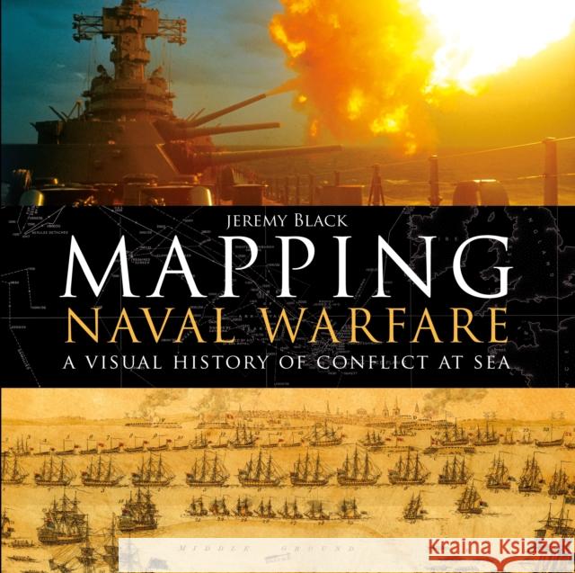 Mapping Naval Warfare: A Visual History of Conflict at Sea Black, Jeremy 9781472827869 Osprey Publishing (UK)