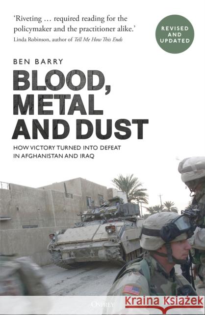 Blood, Metal and Dust: How Victory Turned into Defeat in Afghanistan and Iraq Brigadier (retired) Ben, OBE (Senior Fellow Land Warfare) Barry 9781472831040 Bloomsbury Publishing PLC