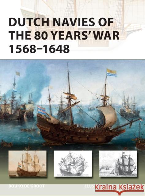 Dutch Navies of the 80 Years' War 1568–1648 Bouko de Groot 9781472831651 Osprey Publishing (UK)