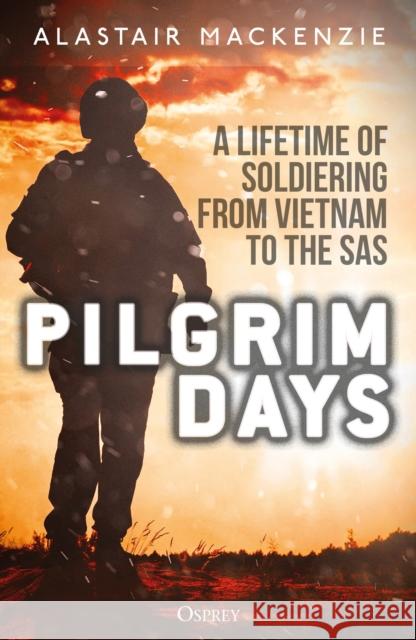 Pilgrim Days: A Lifetime of Soldiering from Vietnam to the SAS Alastair MacKenzie 9781472833198 Bloomsbury Publishing PLC