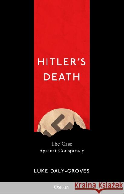 Hitler's Death: The Case Against Conspiracy Luke Daly-Groves 9781472834546 Osprey Publishing (UK)