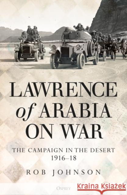 Lawrence of Arabia on War: The Campaign in the Desert 1916–18 Dr Robert Johnson 9781472834928 Bloomsbury Publishing PLC