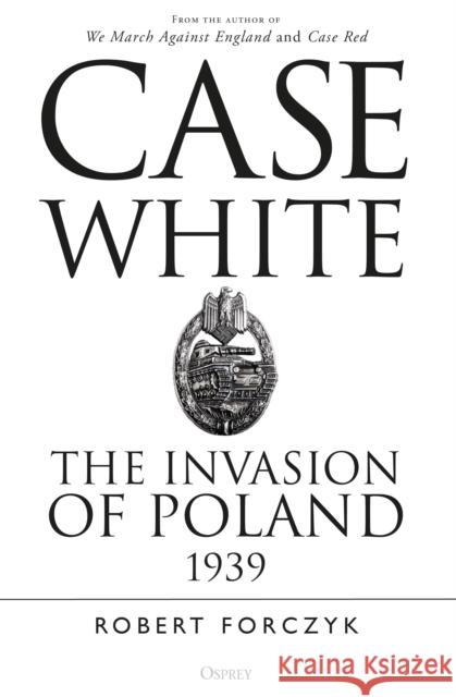 Case White: The Invasion of Poland 1939 Robert Forczyk 9781472834973 Osprey Publishing (UK)
