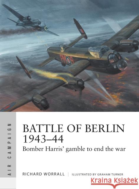 Battle of Berlin 1943-44: Bomber Harris' gamble to end the war Richard Worrall 9781472835222 Bloomsbury Publishing PLC