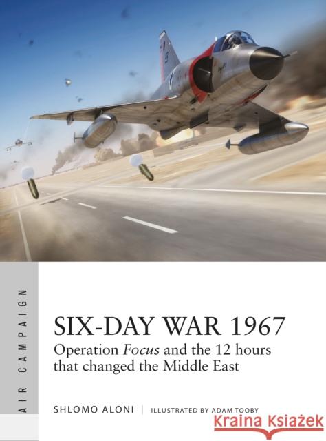 Six-Day War 1967: Operation Focus and the 12 hours that changed the Middle East  9781472835277 Osprey Publishing (UK)
