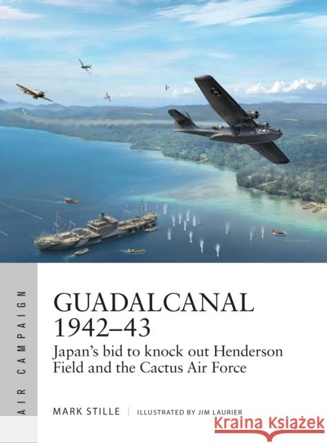 Guadalcanal 1942–43: Japan's bid to knock out Henderson Field and the Cactus Air Force Mark Stille 9781472835512 Osprey Publishing (UK)
