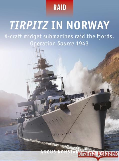 Tirpitz in Norway: X-Craft Midget Submarines Raid the Fjords, Operation Source 1943 Konstam, Angus 9781472835857 Osprey Publishing (UK)