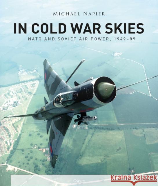 In Cold War Skies: NATO and Soviet Air Power, 1949–89 Michael Napier 9781472836885 Bloomsbury Publishing PLC