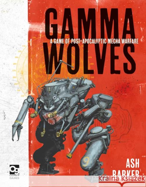 Gamma Wolves: A Game of Post-apocalyptic Mecha Warfare Ash Barker 9781472837745 Bloomsbury Publishing PLC