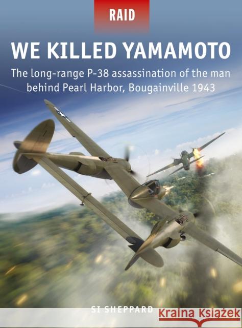 We Killed Yamamoto: The long-range P-38 assassination of the man behind Pearl Harbor, Bougainville 1943 Si Sheppard 9781472837868 Bloomsbury Publishing PLC