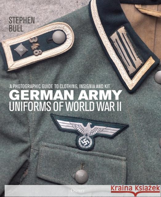 German Army Uniforms of World War II: A photographic guide to clothing, insignia and kit Dr Stephen Bull 9781472838063 Bloomsbury Publishing PLC