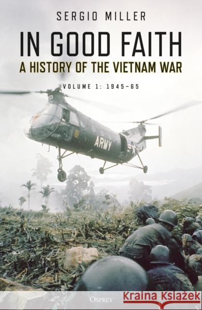 In Good Faith: A History of the Vietnam War Volume 1: 1945–65 Sergio Miller 9781472838476 Bloomsbury Publishing PLC